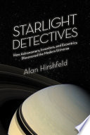 Starlight detectives : how astronomers, inventors, and eccentrics discovered the modern universe /