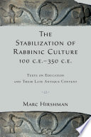 The stabilization of rabbinic culture, 100 C.E.-350 C.E. : texts on education and their late antique context /