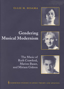 Gendering musical modernism : the music of Ruth Crawford, Marion Bauer, and Miriam Gideon / Ellie M. Hisama.
