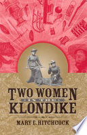 Two women in the Klondike / by Mary E. Hitchcock ; introduction by Terrence Cole.