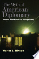The myth of American diplomacy national identity and U.S. foreign policy / Walter L. Hixson.