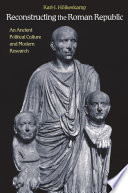 Reconstructing the Roman republic : an ancient political culture and modern research / Karl-J. Hölkeskamp ; translated by Henry Heitmann-Gordon ; revised, updated and augmented by the author.