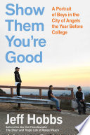 Show them you're good : a portrait of boys in the City of Angels the year before college / Jeff Hobbs.