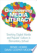 Discovering media literacy : teaching digital media and popular culture in elementary school / Renee Hobbs, David Cooper Moore ; cover designer, Gail Buschman.