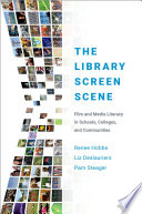 The library screen scene : film and media literacy in schools, colleges, and communities / Renee Hobbs, Liz Deslauriers, and Pam Steager.
