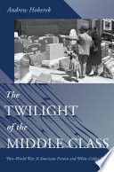 The twilight of the middle class : post-World War II American fiction and white-collar work / Andrew Hoberek.