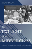 The twilight of the middle class : post-World War II American fiction and white-collar work / Andrew Hoberek.