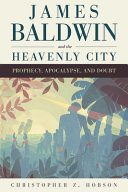 James Baldwin and the heavenly city : prophecy, apocalypse, and doubt / Christopher Z. Hobson.