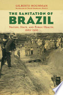 The sanitation of Brazil : nation, state, and public health, 1889-1930 /