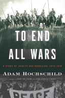 To end all wars : a story of loyalty and rebellion, 1914-1918 /