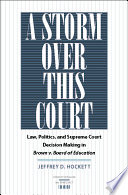 A storm over this court : law, politics, and Supreme Court decision making in Brown v. Board of Education / Jeffrey D. Hockett.