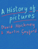 A history of pictures : from the cave to the computer screen / David Hockney & Martin Gayford.