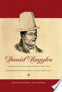 David Ruggles : a radical black abolitionist and the Underground Railroad in New York City / Graham Russell Gao Hodges.