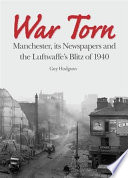 War Torn : Manchester, its Newspapers and the Luftwaffe's Blitz of 1940.