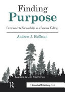 Finding purpose : environmental stewardship as a personal calling / Andrew J. Hoffman ; foreword by J.B. MacKinnon.