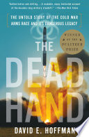 The dead hand : the untold story of the Cold War arms race and its dangerous legacy /