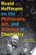 Roald Hoffmann on the philosophy, art, and science of chemistry / edited by Jeffrey Kovac and Michael Weisberg.
