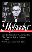 Anti-intellectualism in American life ; The paranoid style in American politics ; Uncollected essays, 1956-1965 / Richard Hofstadter ; Sean Wilentz, editor.