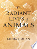 The radiant lives of animals / Linda Hogan.