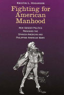 Fighting for American manhood : how gender politics provoked the Spanish-American and Philippine-American wars /