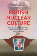 British nuclear culture : official and unofficial narratives in the long 20th century / Jonathan Hogg.