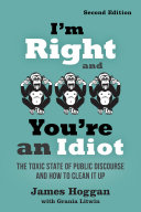 I'm right and you're an idiot : the toxic state of public discourse and how to clean it up /