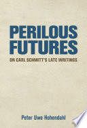 Perilous futures : on Carl Schmitt's late writings / Peter Uwe Hohendahl.