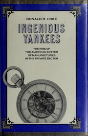 Ingenious Yankees : the rise of the American system of manufactures in the private sector / Donald R. Hoke.