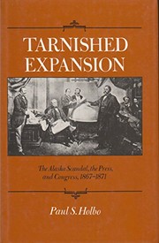 Tarnished expansion : the Alaska scandal, the press, and Congress, 1867-1871 / Paul S. Holbo.