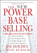 The new power base selling master the politics, create unexpected value and higher margins, and outsmart the competition / Jim Holden, Ryan Kubacki.