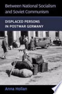 Between national socialism and Soviet communism : displaced persons in postwar Germany / Anna Holian.