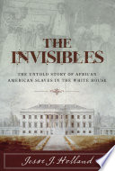 The invisibles : the untold story of African American slaves in the White House /