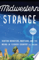 Midwestern strange : hunting monsters, Martians, and the weird in flyover country /