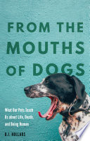 From the mouths of dogs : what our pets teach us about life, death, and being human / B.J. Hollars.