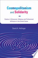 Cosmopolitanism and solidarity : studies in ethnoracial, religious, and professional affiliation in the United States / David A. Hollinger.
