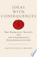 Ideas with consequences : the Federalist Society and the conservative counterrevolution /