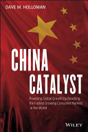 China catalyst powering global growth by reaching the fastest growing consumer markets in the world / Dave M. Holloman.