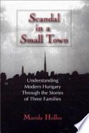 Scandal in a small town : understanding modern Hungary through the stories of three families /