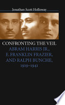 Confronting the veil : Abram Harris, Jr., E. Franklin Frazier, and Ralph Bunche, 1919-1941 / Jonathan Scott Holloway.