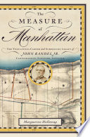 The measure of Manhattan : the tumultuous career and surprising legacy of John Randel Jr., cartographer, surveyor, inventor /