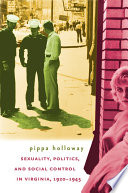 Sexuality, politics, and social control in Virginia, 1920-1945 / Pippa Holloway.