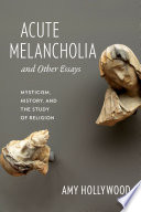 Acute melancholia and other essays : mysticism, history, and the study of religion /