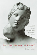 The symptom and the subject : the emergence of the physical body in ancient Greece / Brooke Holmes.