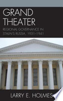 Grand theater : regional governance in Stalin's Russia, 1931-1941 / Larry E. Holmes.