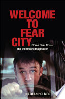 Welcome to fear city : crime film, crisis, and the urban imagination / Nathan Holmes.