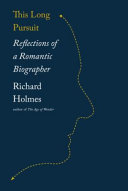 This long pursuit : reflections of a romantic biographer / Richard Holmes.