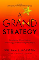 A grand strategy : countering China, taming technology and restoring the media / William J. Holstein ; edited by Michael Slizewski.