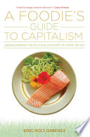 A foodie's guide to capitalism : understanding the political economy of what we eat / Eric Holt-Giménez.