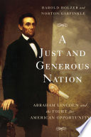 A just and generous nation : Abraham Lincoln and the fight for American opportunity / Harold Holzer and Norton Garfinkle.