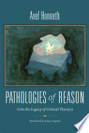 Pathologies of reason : on the legacy of critical theory / Axel Honneth ; translated by James Ingram and others.